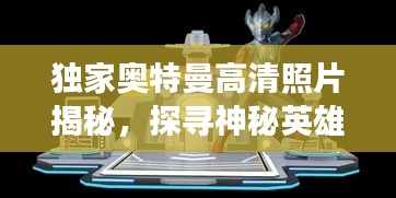 獨家奧特曼高清照片揭秘，探尋神秘英雄的世界之旅