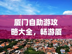 廈門自助游攻略大全，暢游廈門，一攻略在手！