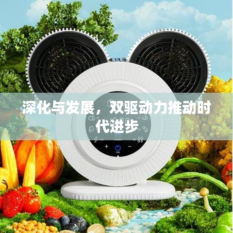 深化與發(fā)展，雙驅(qū)動(dòng)力推動(dòng)時(shí)代進(jìn)步