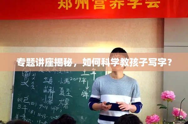 專題講座揭秘，如何科學(xué)教孩子寫字？