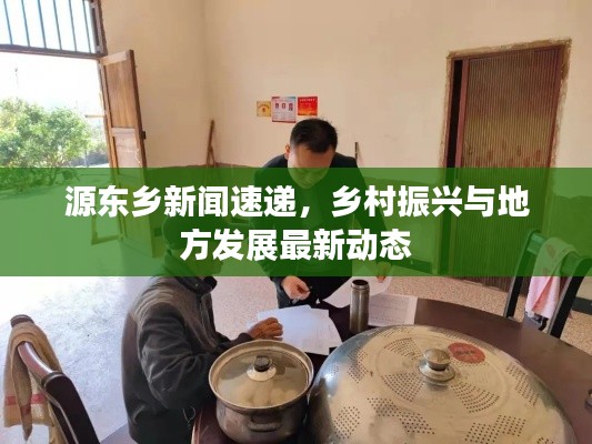 源東鄉(xiāng)新聞速遞，鄉(xiāng)村振興與地方發(fā)展最新動態(tài)