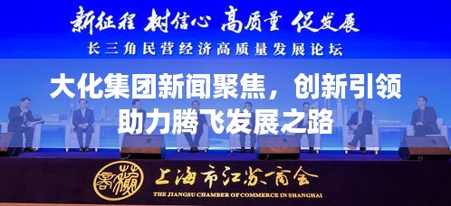 大化集團(tuán)新聞聚焦，創(chuàng)新引領(lǐng)助力騰飛發(fā)展之路