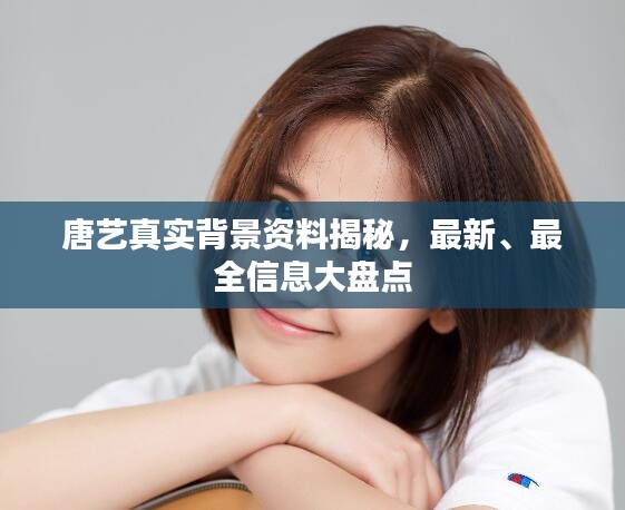 唐藝真實(shí)背景資料揭秘，最新、最全信息大盤點(diǎn)