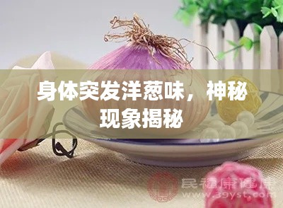 身體突發(fā)洋蔥味，神秘現(xiàn)象揭秘