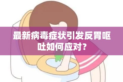最新病毒癥狀引發(fā)反胃嘔吐如何應對？