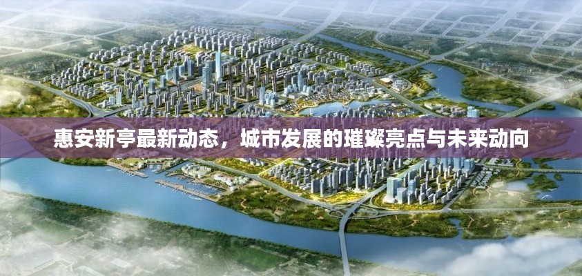 惠安新亭最新動(dòng)態(tài)，城市發(fā)展的璀璨亮點(diǎn)與未來(lái)動(dòng)向