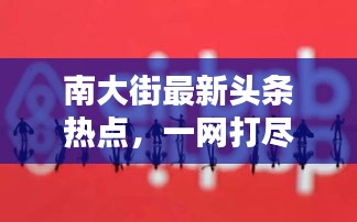 南大街最新頭條熱點(diǎn)，一網(wǎng)打盡今日全消息