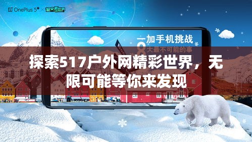 探索517戶外網精彩世界，無限可能等你來發(fā)現
