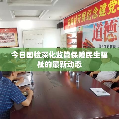 今日國(guó)檢深化監(jiān)管保障民生福祉的最新動(dòng)態(tài)