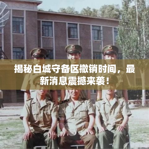 揭秘白城守備區(qū)撤銷時(shí)間，最新消息震撼來襲！