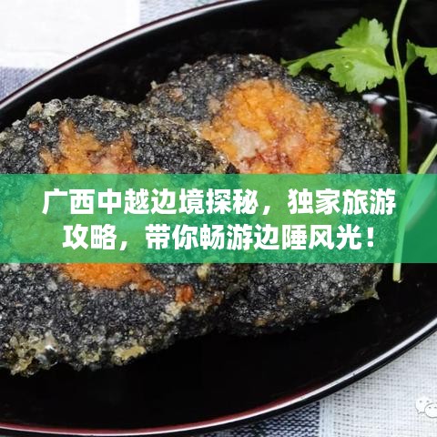 廣西中越邊境探秘，獨(dú)家旅游攻略，帶你暢游邊陲風(fēng)光！