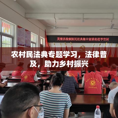 農(nóng)村民法典專題學(xué)習(xí)，法律普及，助力鄉(xiāng)村振興