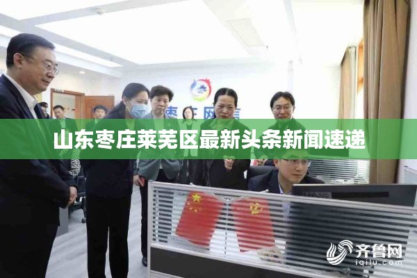 山東棗莊萊蕪區(qū)最新頭條新聞速遞