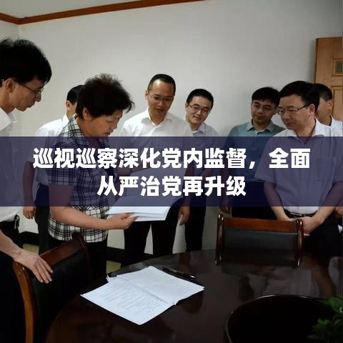 巡視巡察深化黨內(nèi)監(jiān)督，全面從嚴(yán)治黨再升級(jí)