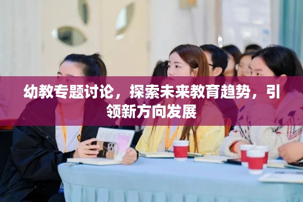 幼教專題討論，探索未來教育趨勢，引領(lǐng)新方向發(fā)展