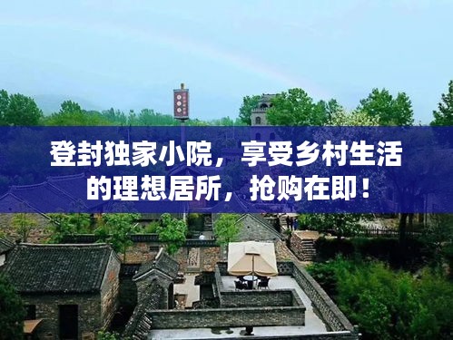 登封獨(dú)家小院，享受鄉(xiāng)村生活的理想居所，搶購在即！