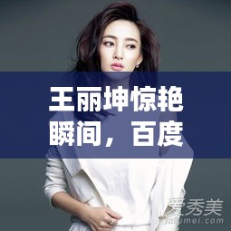王麗坤驚艷瞬間，百度搜索獨(dú)享美圖呈現(xiàn)！