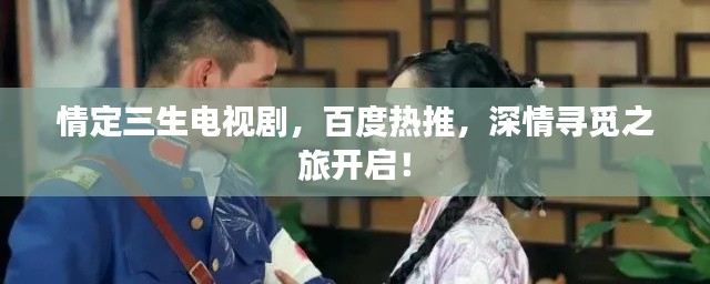 情定三生電視劇，百度熱推，深情尋覓之旅開啟！