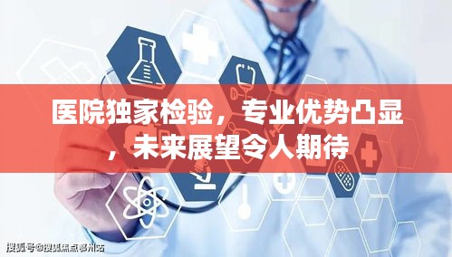 醫(yī)院獨(dú)家檢驗(yàn)，專業(yè)優(yōu)勢凸顯，未來展望令人期待