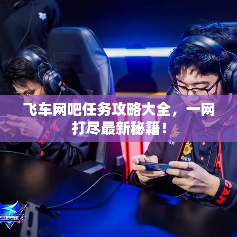 飛車網(wǎng)吧任務(wù)攻略大全，一網(wǎng)打盡最新秘籍！