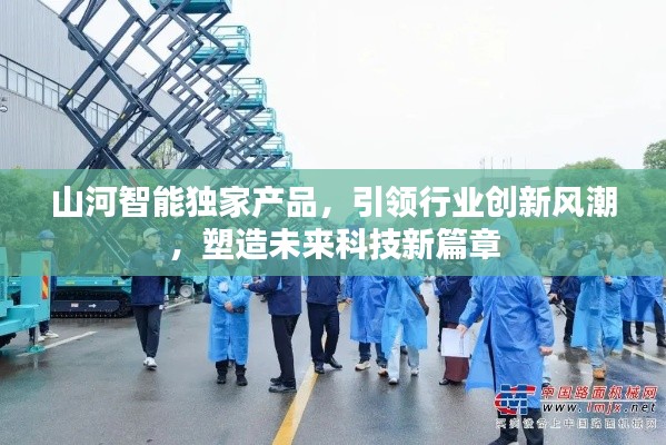 山河智能獨家產(chǎn)品，引領(lǐng)行業(yè)創(chuàng)新風(fēng)潮，塑造未來科技新篇章