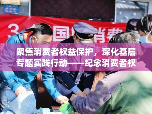 聚焦消費(fèi)者權(quán)益保護(hù)，深化基層專題實(shí)踐行動——紀(jì)念消費(fèi)者權(quán)益保護(hù)基層專題活動
