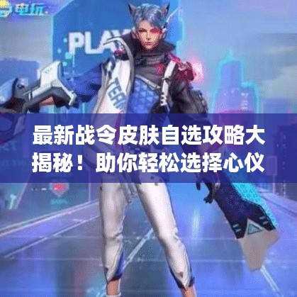 最新戰(zhàn)令皮膚自選攻略大揭秘！助你輕松選擇心儀皮膚！