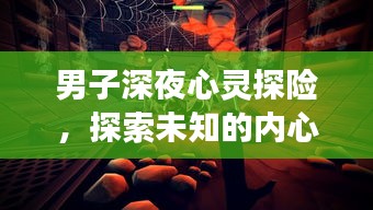 男子深夜心靈探險，探索未知的內(nèi)心世界之旅
