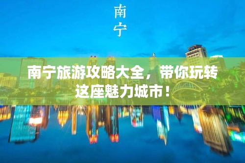 南寧旅游攻略大全，帶你玩轉(zhuǎn)這座魅力城市！