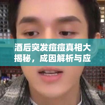 酒后突發(fā)痘痘真相大揭秘，成因解析與應(yīng)對(duì)之策