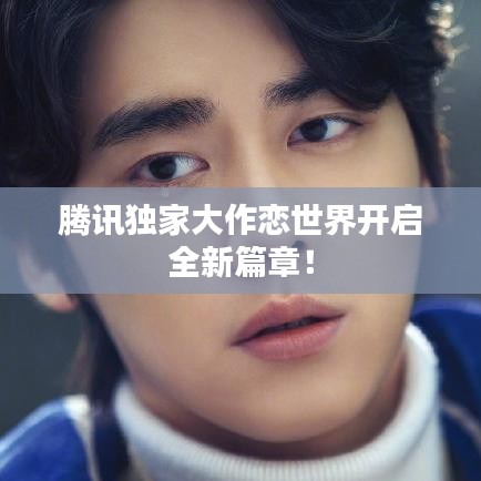 騰訊獨(dú)家大作戀世界開(kāi)啟全新篇章！