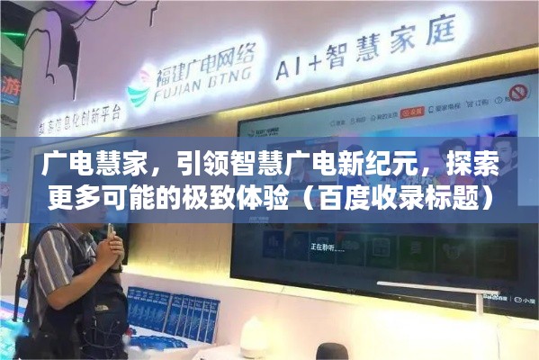 廣電慧家，引領(lǐng)智慧廣電新紀(jì)元，探索更多可能的極致體驗(yàn)（百度收錄標(biāo)題）