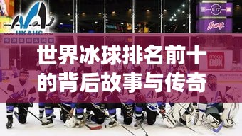 世界冰球排名前十的背后故事與傳奇之旅！