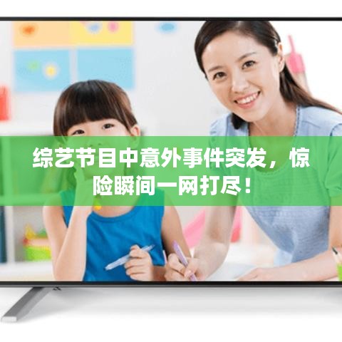 綜藝節(jié)目中意外事件突發(fā)，驚險(xiǎn)瞬間一網(wǎng)打盡！