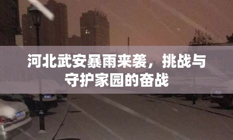 河北武安暴雨來襲，挑戰(zhàn)與守護(hù)家園的奮戰(zhàn)